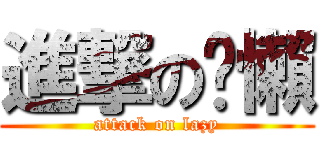進撃の偷懶 (attack on lazy)