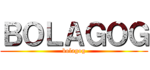 ＢＯＬＡＧＯＧ (bolagog)