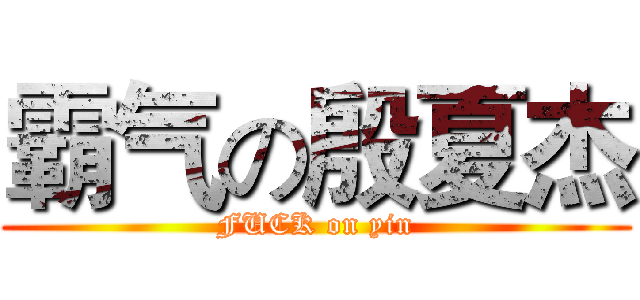 霸气の殷夏杰 (FUCK on yin)