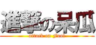 進撃の呆瓜 (attack on Fool)