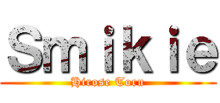 Ｓｍｉｋｉｅ (Hirose Toru)