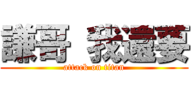 謙哥 我還要 (attack on titan)