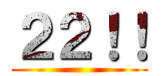 ２２！！ ()