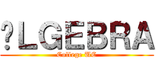 ÁＬＧＥＢＲＡ (College UC)
