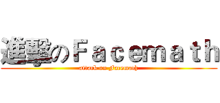 進擊のＦａｃｅｍａｔｈ (attack on Facemath)