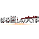 ぱる推しの大作 (i love paruru)