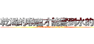 乾渴的喉嚨才能嘗到水的甘甜 (Tastes all better when thirsty.)