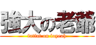 強大の老爺 (fatfat on loyeah)