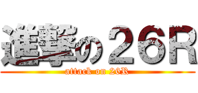 進撃の２６Ｒ (attack on 26R)