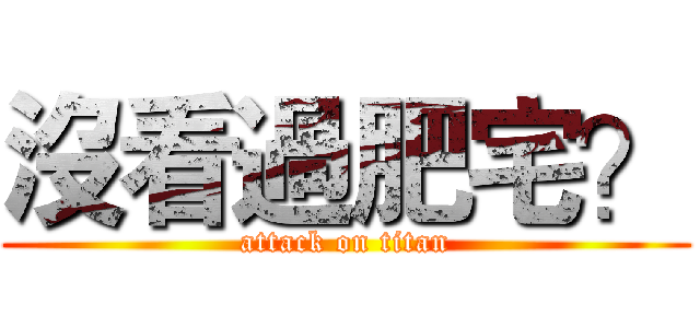 沒看過肥宅？ (attack on titan)