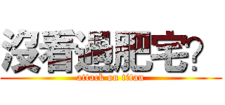 沒看過肥宅？ (attack on titan)