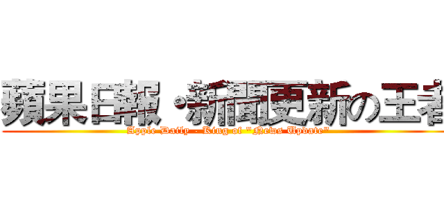 蘋果日報・新聞更新の王者 (Apple Daily - King of "News Update")