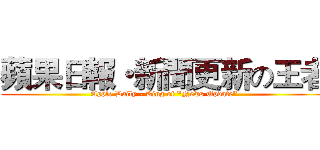 蘋果日報・新聞更新の王者 (Apple Daily - King of "News Update")