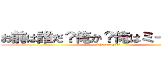 お前は誰だ？俺か？俺はミーハーだ。 (who are you?)