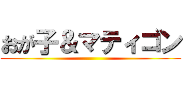 おが子＆マティゴン ()