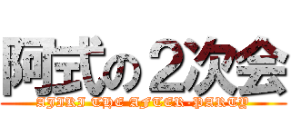 阿式の２次会 (AJIKI THE AFTER-PARTY)