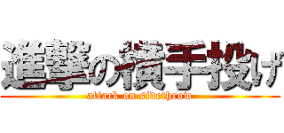 進撃の横手投げ (attack on sidethrow)
