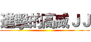 進擊的高威ＪＪ ()
