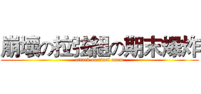 崩壞の拉弦組の期末爆炸 (attack on final exam)