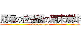 崩壞の拉弦組の期末爆炸 (attack on final exam)