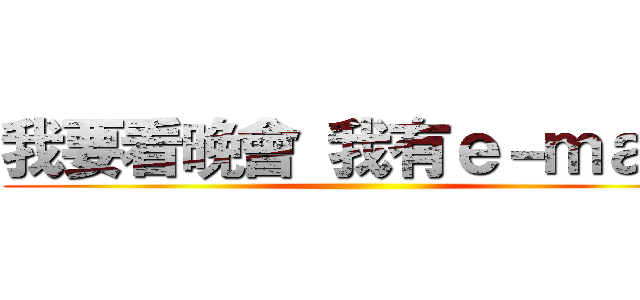 我要看晚會 我有ｅ－ｍａｉｌ ()