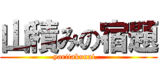 山積みの宿題 (yaritakunai...)