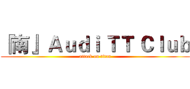 『南』 Ａｕｄｉ ＴＴ Ｃｌｕｂ (attack on titan)