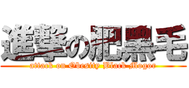 進撃の肥黑毛 (attack on Obesity Black Mogor)
