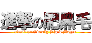 進撃の肥黑毛 (attack on Obesity Black Mogor)