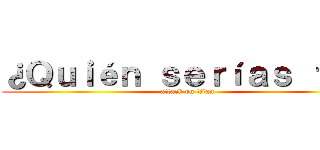 ¿Ｑｕｉéｎ ｓｅｒíａｓ ｔú？ (attack on titan)