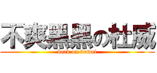 不爽黑黑の杜威 (back on duwei)