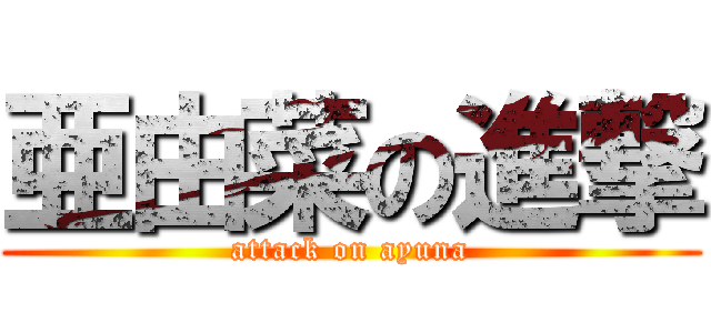 亜由菜の進撃 (attack on ayuna)
