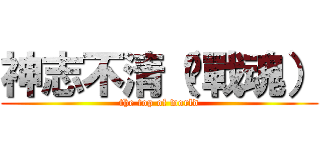 神志不清（❥戰魂） (the top of world)