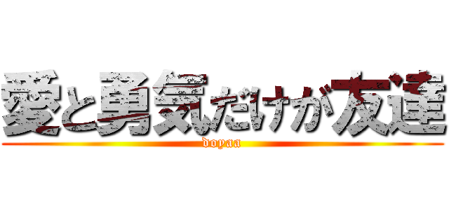 愛と勇気だけが友達 (doyaa)