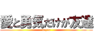 愛と勇気だけが友達 (doyaa)