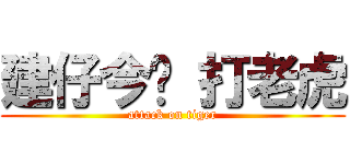 建仔今晚 打老虎 (attack on tiger)