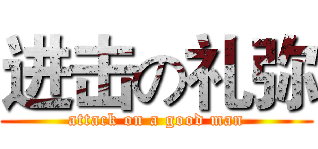 进击の礼弥 (attack on a good man)