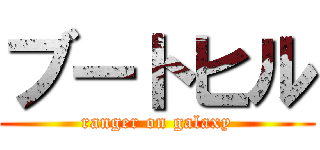 ブートヒル (ranger on galaxy)