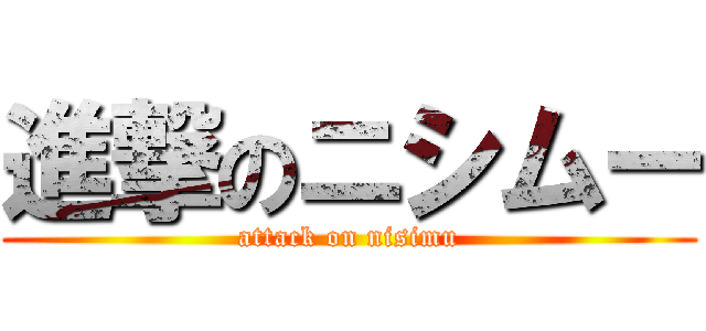進撃のニシムー (attack on nisimu)