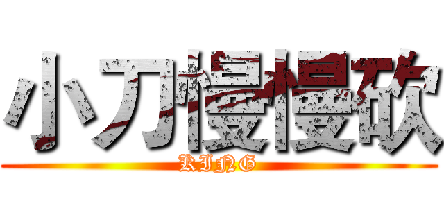 小刀慢慢砍 (KING)