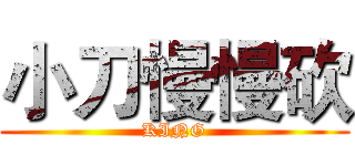小刀慢慢砍 (KING)