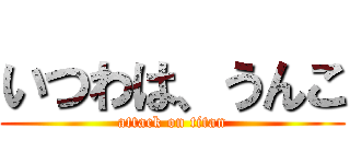 いつわは、うんこ (attack on titan)
