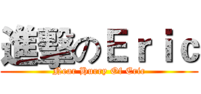 進擊のＥｒｉｃ (Near Hurry Of Eric)