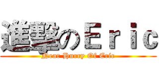 進擊のＥｒｉｃ (Near Hurry Of Eric)