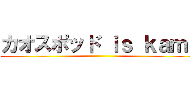 カオスポッド ｉｓ ｋａｍｉ ()