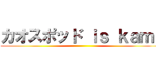 カオスポッド ｉｓ ｋａｍｉ ()