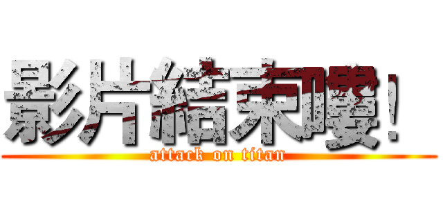 影片結束嘍！ (attack on titan)