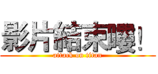 影片結束嘍！ (attack on titan)
