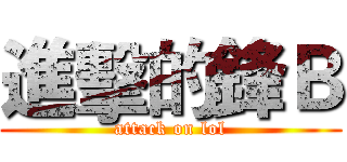 進擊的鋒Ｂ (attack on lol)