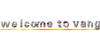 ｗｅｌｃｏｍｅ ｔｏ ｖａｎｇｏ ()